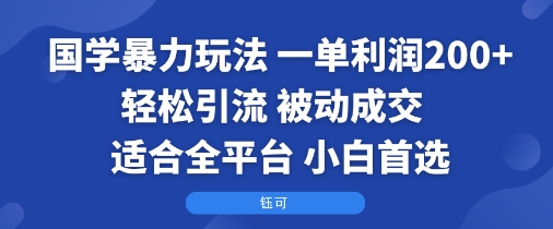 国学暴力玩法：一单利润2张+轻松引流 被动成交  适合全平台   小白首选-创新社-资源网-最新项目分享网站