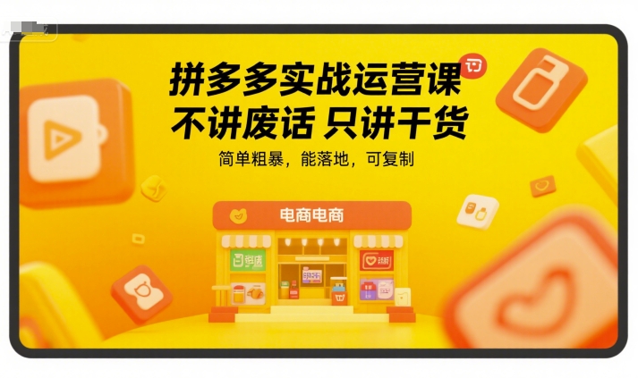 拼多多实战运营课，不讲废话只讲干货，简单粗暴，能落地，可复制-创新社-资源网-最新项目分享网站