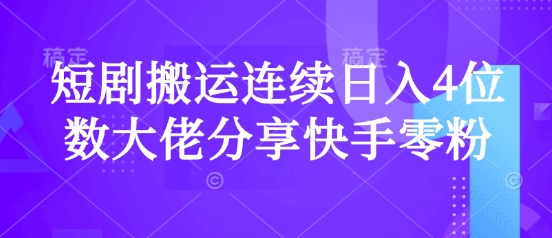 短剧搬运连续日入4位数大佬分享快手零粉爆单经验-创新社-资源网-最新项目分享网站