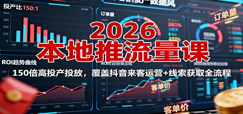 2026本地推流量课:150倍高投产投放,覆盖抖音来客运营+线索获取全流程-创新社-资源网-最新项目分享网站