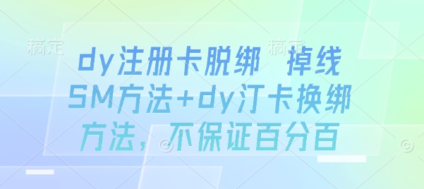 dy注册卡脱绑 掉线SM方法+dy汀卡换绑方法，不保证百分百-创新社-资源网-最新项目分享网站