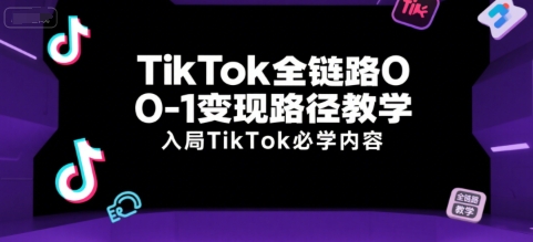 TikTok全链路0-1变现路径教学，入局TikTok必学内容-创新社-资源网-最新项目分享网站