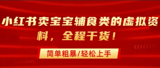 小红书卖宝宝辅食类的虚拟资料，从引流到私域变现，全程干货，简单粗暴，轻松上手-创新社-资源网-最新项目分享网站