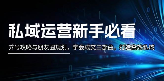 私域运营新手必看：养号攻略与朋友圈规划，学会成交三部曲，打造高效私域-创新社-资源网-最新项目分享网站