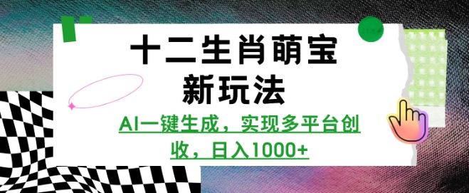 十二生肖萌宝新玩法，AI一键生成，实现多平台创收，日入多张-创新社-资源网-最新项目分享网站