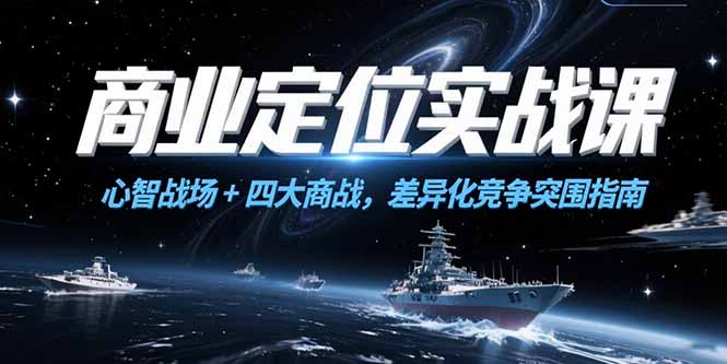 商业定位实战课，心智战场+四大商战，差异化竞争突围指南-创新社-资源网-最新项目分享网站