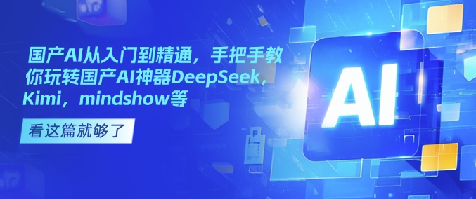 国产AI从入门到精通，手把手教你玩转国产AI神器DeepSeek，Kimi，mindshow等-创新社-资源网-最新项目分享网站