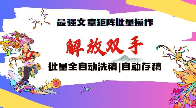 最强文章矩阵批量管理，自动洗稿，自动存稿，月入过万轻轻松松【揭秘】-创新社-资源网-最新项目分享网站