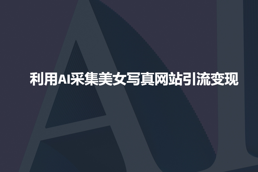 利用AI采集美女写真网站引流变现，引流嘎嘎的-创新社-资源网-最新项目分享网站