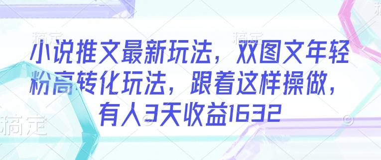 小说推文最新玩法，双图文年轻粉高转化玩法，跟着这样操做，有人3天收益1632-创新社-资源网-最新项目分享网站
