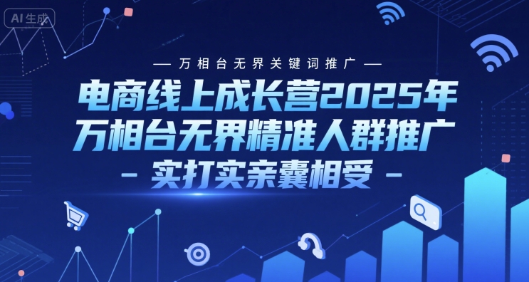电商线上成长营2025年，万相台无界关键词推广-万相台无界精准人群推广-实打实亲囊相受-创新社-资源网-最新项目分享网站