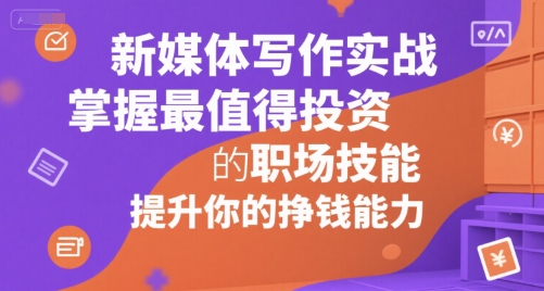 新媒体写作实战，学握最值得投资的职场技能，提升你的挣钱能力-创新社-资源网-最新项目分享网站