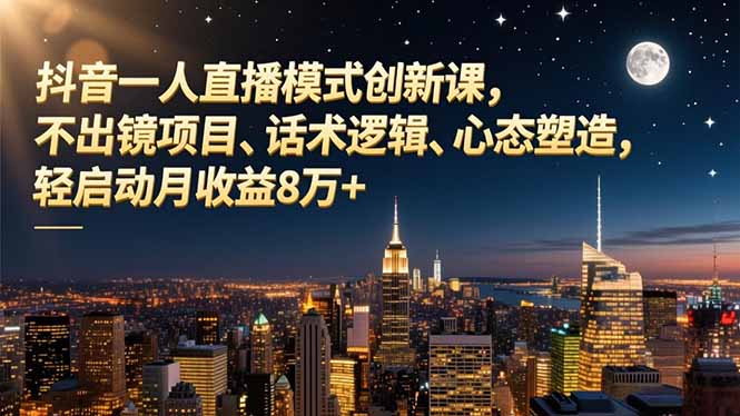 抖音一人直播模式创新课，不出镜项目、话术逻辑、心态塑造，轻启动月收益8万+-创新社-资源网-最新项目分享网站