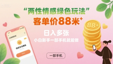 两性情感绿色玩法，客单价88米 日入多张，小白新手一部手机就能做-创新社-资源网-最新项目分享网站