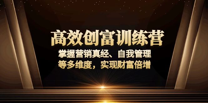 高效创富训练营：掌握营销真经、自我管理等多维度，实现财富倍增-创新社-资源网-最新项目分享网站