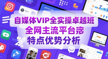 自媒体VIP全实操卓越班，全网主流平台特点优势分析-创新社-资源网-最新项目分享网站