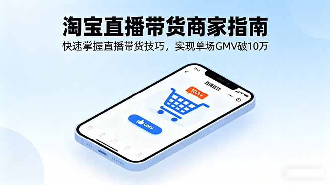 淘宝直播带货商家指南，快速掌握直播带货技巧，实现单场GMV破10万-创新社-资源网-最新项目分享网站