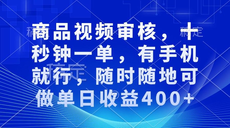 审核视频，十秒钟一单，有手机就行，随时随地可做单日收益400+-创新社-资源网-最新项目分享网站