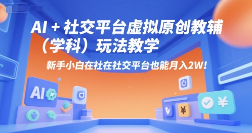 AI+小红书虚拟原创教辅(学科)玩法教学，新手小白在小红书也能月入2W-创新社-资源网-最新项目分享网站