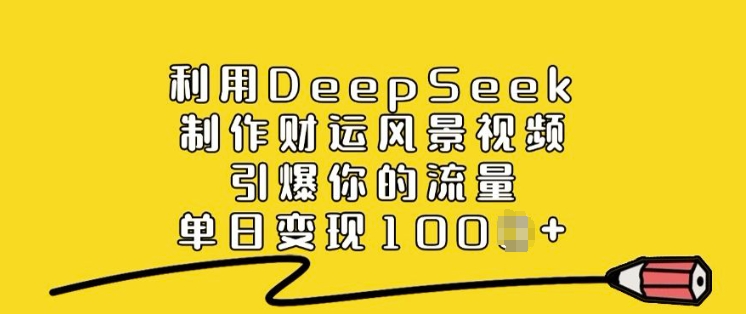 利用DeepSeek制作财运风景视频，引爆你的流量，单日变现多张-创新社-资源网-最新项目分享网站