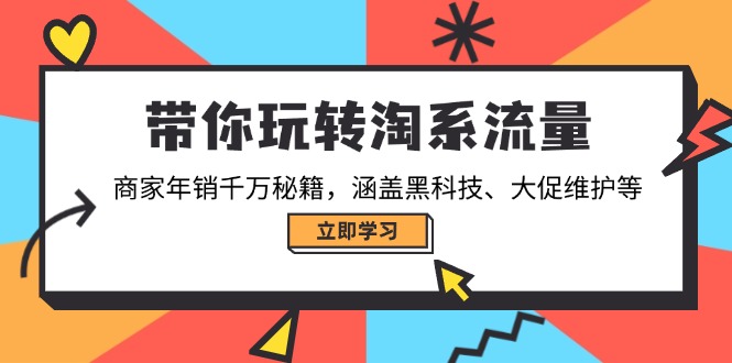 带你玩转淘系流量，商家年销千万秘籍，涵盖黑科技、大促维护等-创新社-资源网-最新项目分享网站