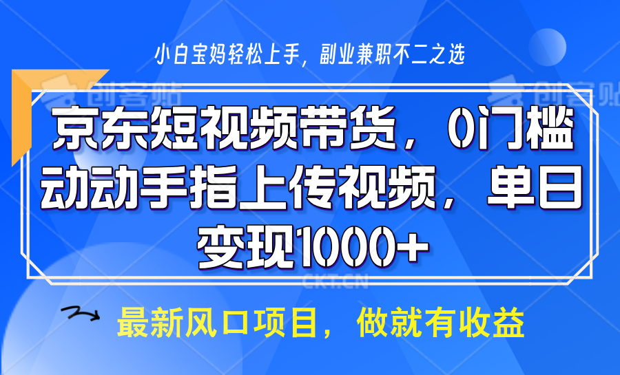 京东短视频带货，操作简单，可矩阵操作，动动手指上传视频，轻松日入1000+-创新社-资源网-最新项目分享网站