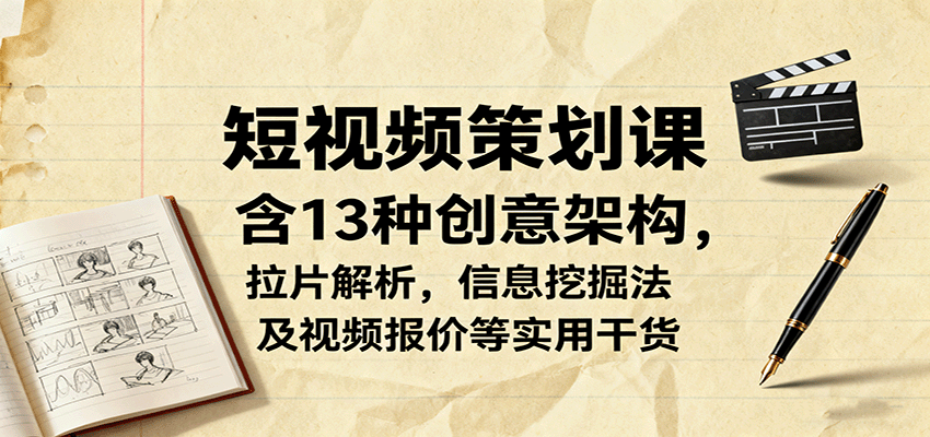 短视频策划课，含13种创意架构，拉片解析，信息挖掘法及视频报价等实用干货-创新社-资源网-最新项目分享网站
