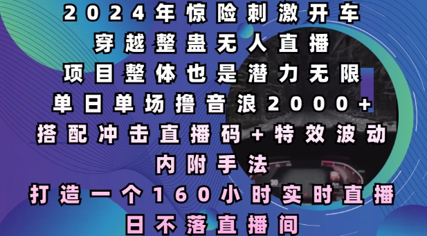 2024年惊险刺激开车穿越整蛊无人直播，单日单场撸音浪2000+，打造一个160小时实时直播日不落直播间【揭秘】-创新社-资源网-最新项目分享网站