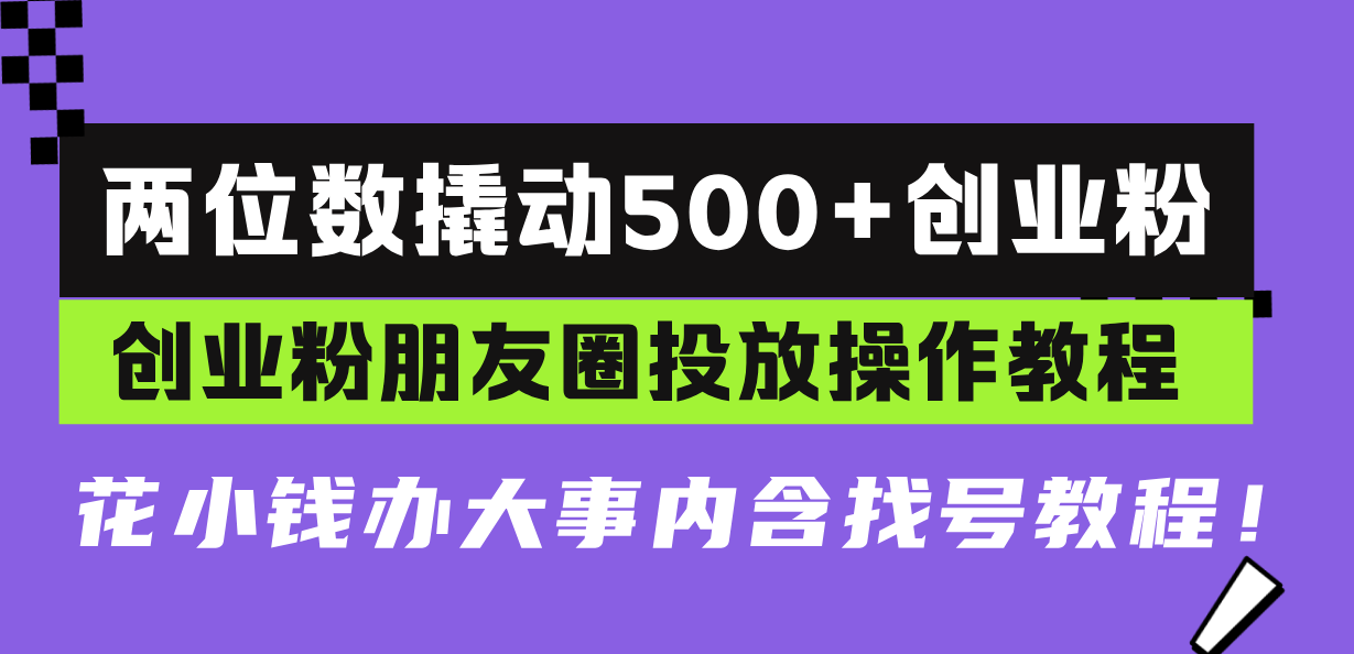 两位数撬动500+创业粉，创业粉朋友圈投放操作教程，花小钱办大事内含找…-创新社-资源网-最新项目分享网站