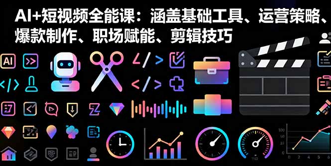 AI+短视频全能课:涵盖基础工具、运营策略、爆款制作、职场赋能、剪辑技巧-创新社-资源网-最新项目分享网站