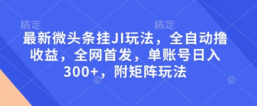 最新微头条挂JI玩法，全自动撸收益，全网首发，单账号日入300+，附矩阵玩法【揭秘】-创新社-资源网-最新项目分享网站