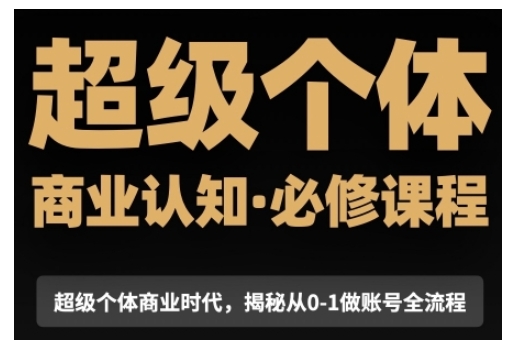 超级个体商业认知觉醒视频课，商业认知·必修课程揭秘从0-1账号全流程-创新社-资源网-最新项目分享网站