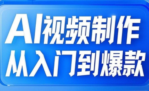 AI视频制作从入门到爆款，从文生图到图生视频，全链路打造自媒体爆款视频-创新社-资源网-最新项目分享网站