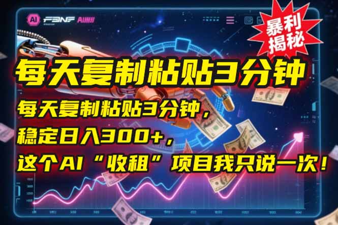 每天复制粘贴3分钟，稳定日入300+，这个AI“收租”项目我只说一次！-创新社-资源网-最新项目分享网站