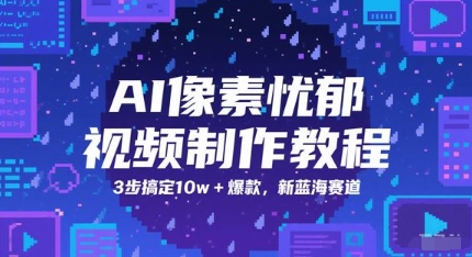 AI像素忧郁视频制作教程，3步搞定10w+爆款，新蓝海赛道-创新社-资源网-最新项目分享网站