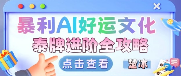 项目拆解：暴利AI小众赛道好运文化泰牌进阶变现全攻略-创新社-资源网-最新项目分享网站