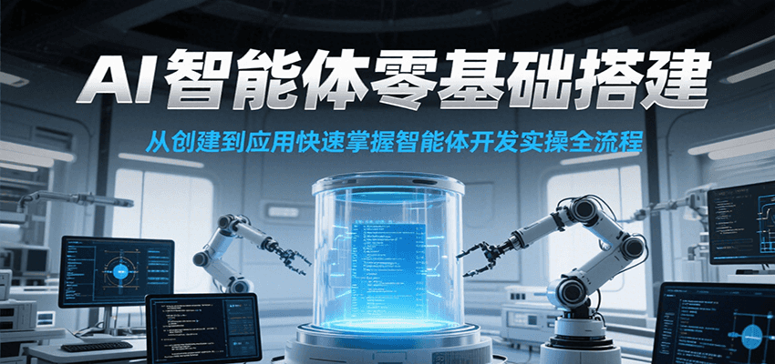 AI智能体零基础搭建实操课，从创建到应用快速掌握智能体开发全流程！-创新社-资源网-最新项目分享网站