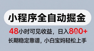 微信小程序全自动掘金，快速见收益，长期稳定靠谱，零基础友好，日入8张【揭秘】-创新社-资源网-最新项目分享网站