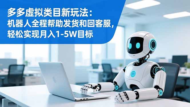 多多虚拟类目新玩法:机器人全程帮助发货和回客服,轻松实现月入1-5W目标-创新社-资源网-最新项目分享网站
