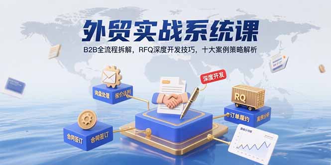 外贸实战系统课：B2B全流程拆解，RFQ深度开发技巧，十大案例策略解析-创新社-资源网-最新项目分享网站