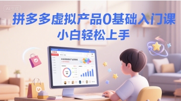 拼多多虚拟产品0基础入门课，小白轻松上手-创新社-资源网-最新项目分享网站
