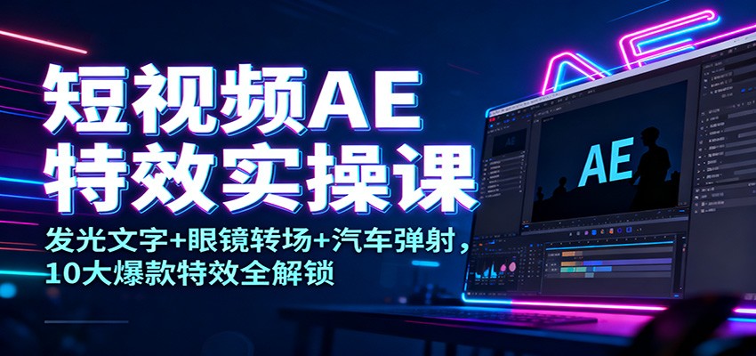 短视频AE特效实操课:发光文字+眼镜转场+汽车弹射,10大爆款特效全解锁-创新社-资源网-最新项目分享网站