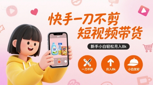 快手一刀不剪短视频带货，新手小白轻松月入8k-创新社-资源网-最新项目分享网站