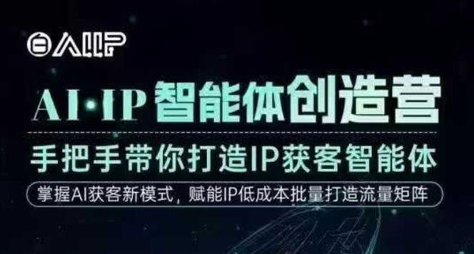 AI·IP智能体创造营,手把手带你打造IP获客智能体,高成交创始人IP课-创新社-资源网-最新项目分享网站