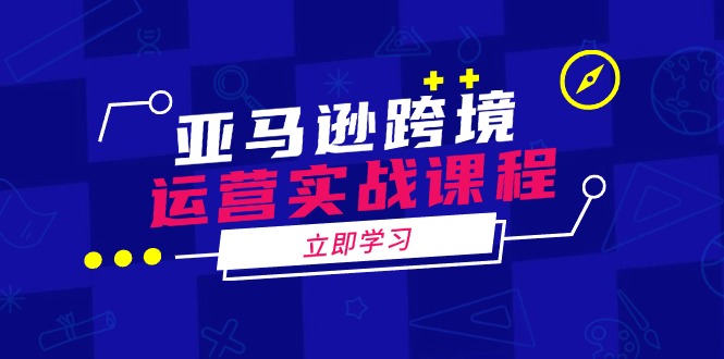 亚马逊跨境运营实战课程：涵盖亚马逊运营、申诉、选品等多个方面-创新社-资源网-最新项目分享网站