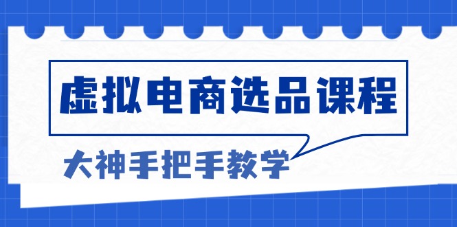 虚拟电商选品课程：解决选品难题，突破产品客单天花板，打造高利润电商-创新社-资源网-最新项目分享网站