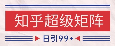 知乎超级矩阵玩法引流高质量精准粉SEO覆盖，日变现1k+【揭秘】-创新社-资源网-最新项目分享网站-