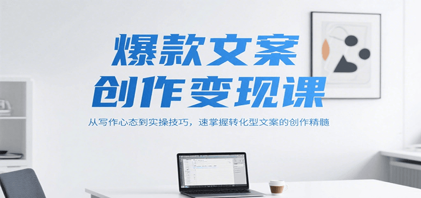 爆款文案创作变现课，从写作心态到实操技巧，速掌握转化型文案的创作精髓-创新社-资源网-最新项目分享网站
