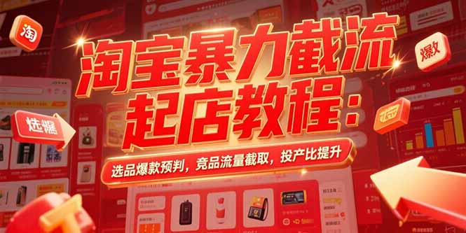 淘宝暴力截流起店教程：选品爆款预判，竞品流量截取，投产比提升-创新社-资源网-最新项目分享网站