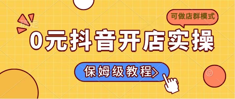 0元抖音开店实操，保姆级教程适合小白(可做店群模式-创新社-资源网-最新项目分享网站